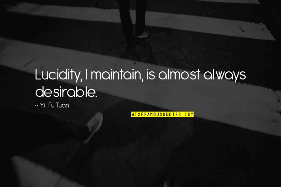 Proudlock Alnwick Quotes By Yi-Fu Tuan: Lucidity, I maintain, is almost always desirable. Proudlock Alnwick Quotes By Yi-Fu Tuan: Lucidity, I maintain, is almost always desirable.