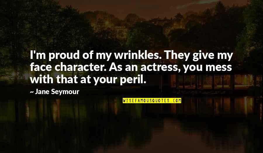 Proudly Me Quotes By Jane Seymour: I'm proud of my wrinkles. They give my Proudly Me Quotes By Jane Seymour: I'm proud of my wrinkles. They give my