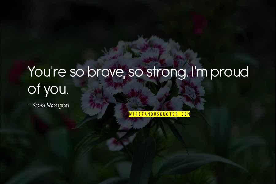 Proud'n'strong Quotes By Kass Morgan: You're so brave, so strong. I'm proud of