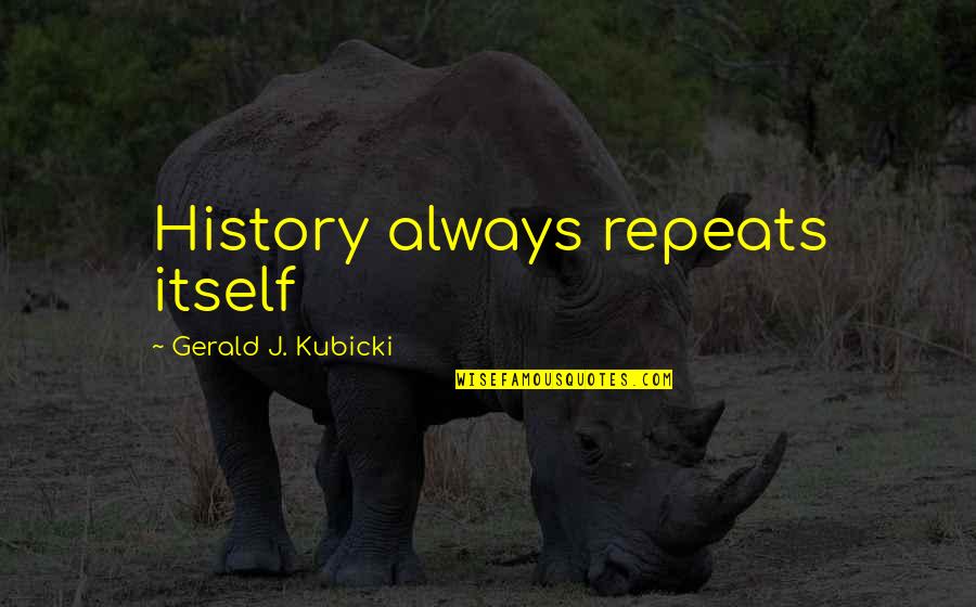 Proudora Quotes By Gerald J. Kubicki: History always repeats itself