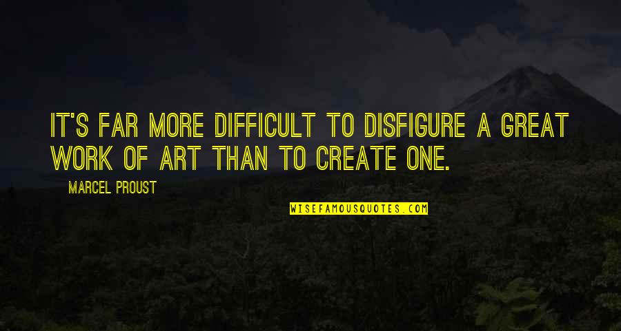 Proust Art Quotes By Marcel Proust: It's far more difficult to disfigure a great