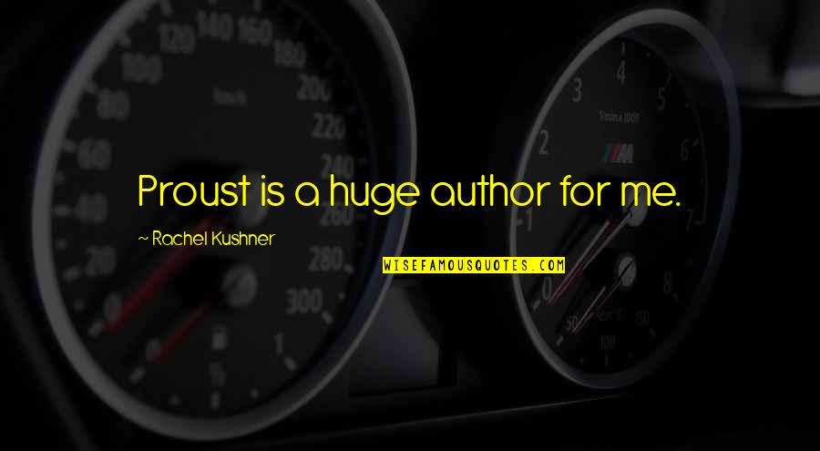 Proust Author Quotes By Rachel Kushner: Proust is a huge author for me. Proust Author Quotes By Rachel Kushner: Proust is a huge author for me.