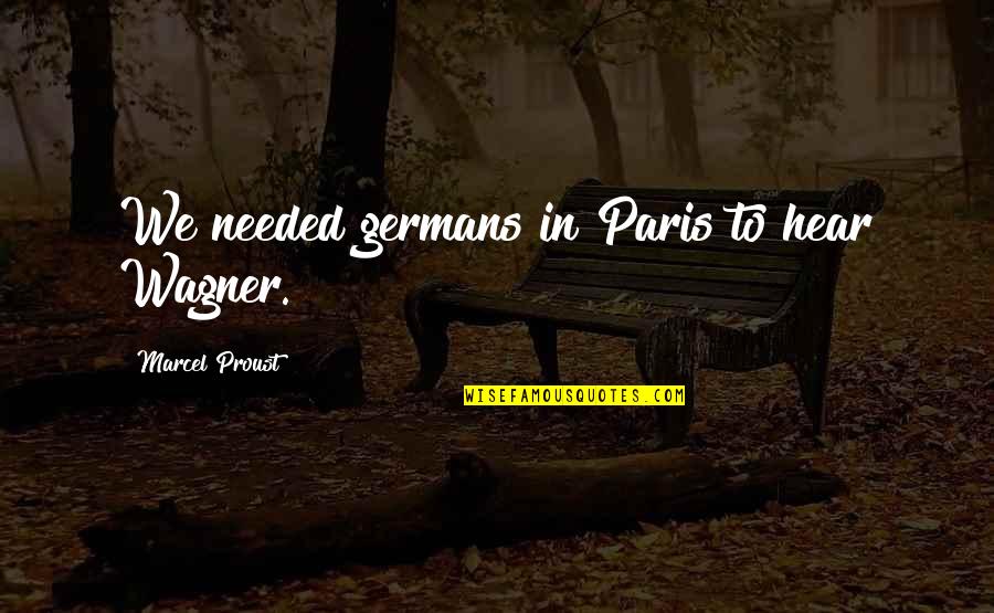 Proust Music Quotes By Marcel Proust: We needed germans in Paris to hear Wagner. Proust Music Quotes By Marcel Proust: We needed germans in Paris to hear Wagner.