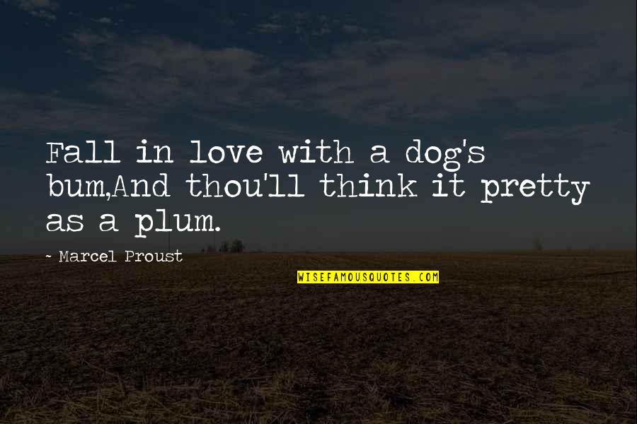 Proust's Quotes By Marcel Proust: Fall in love with a dog's bum,And thou'll