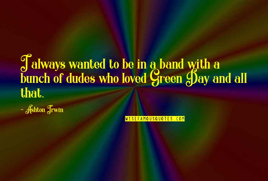 Prouve Quotes By Ashton Irwin: I always wanted to be in a band Prouve Quotes By Ashton Irwin: I always wanted to be in a band