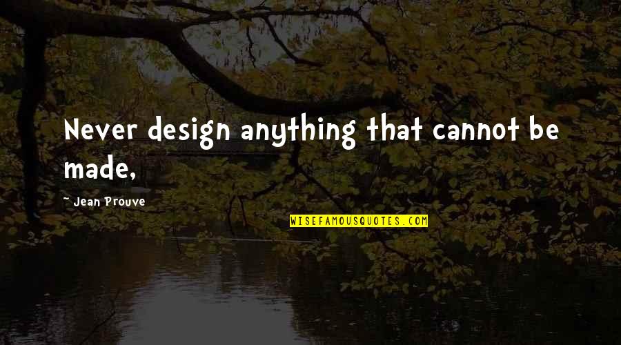 Prouve Quotes By Jean Prouve: Never design anything that cannot be made, Prouve Quotes By Jean Prouve: Never design anything that cannot be made,