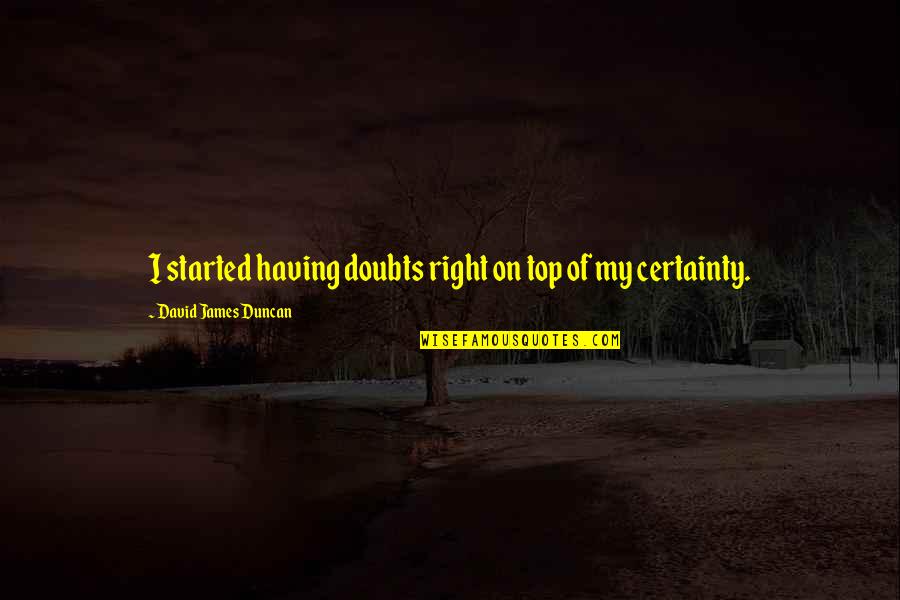 Prouver Son Quotes By David James Duncan: I started having doubts right on top of Prouver Son Quotes By David James Duncan: I started having doubts right on top of