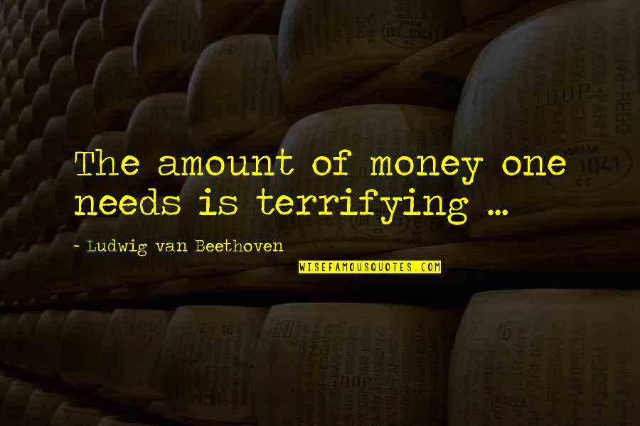 Provable Pandemic Prophecies Quotes By Ludwig Van Beethoven: The amount of money one needs is terrifying