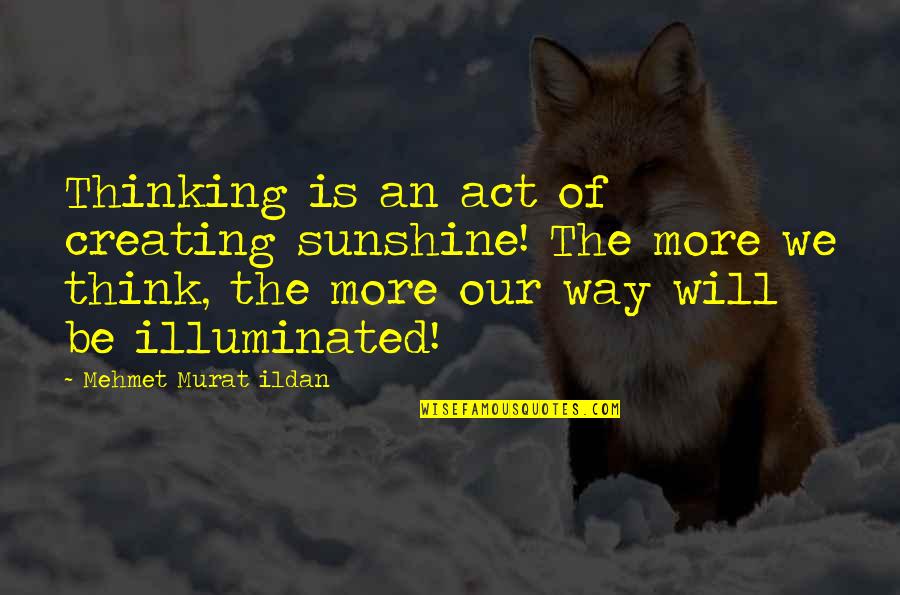 Provable Quotes By Mehmet Murat Ildan: Thinking is an act of creating sunshine! The