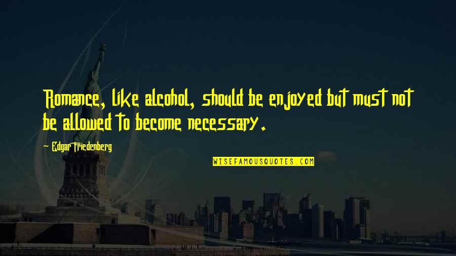 Provalija Quotes By Edgar Friedenberg: Romance, like alcohol, should be enjoyed but must Provalija Quotes By Edgar Friedenberg: Romance, like alcohol, should be enjoyed but must