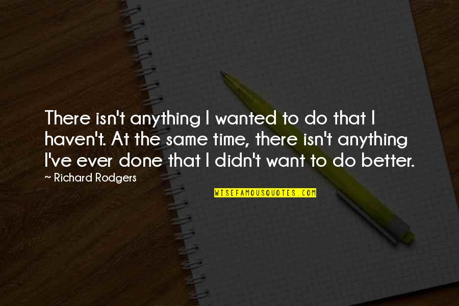 Provavelmente Sinonimo Quotes By Richard Rodgers: There isn't anything I wanted to do that Provavelmente Sinonimo Quotes By Richard Rodgers: There isn't anything I wanted to do that