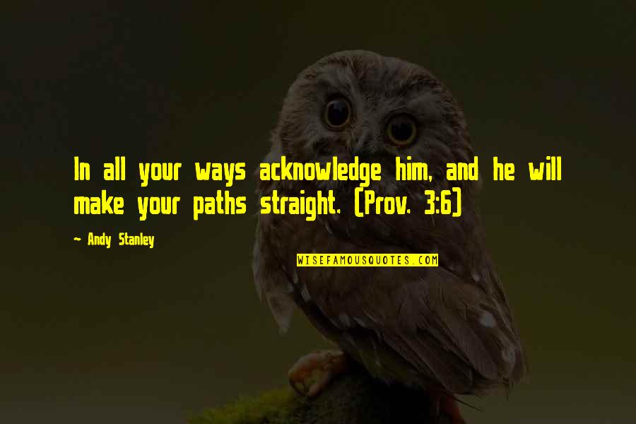 Prov'd Quotes By Andy Stanley: In all your ways acknowledge him, and he