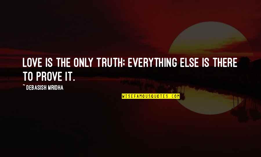 Prove My Love To You Quotes By Debasish Mridha: Love is the only truth; everything else is