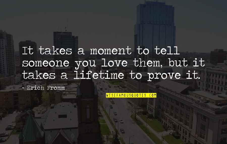 Prove My Love To You Quotes By Erich Fromm: It takes a moment to tell someone you