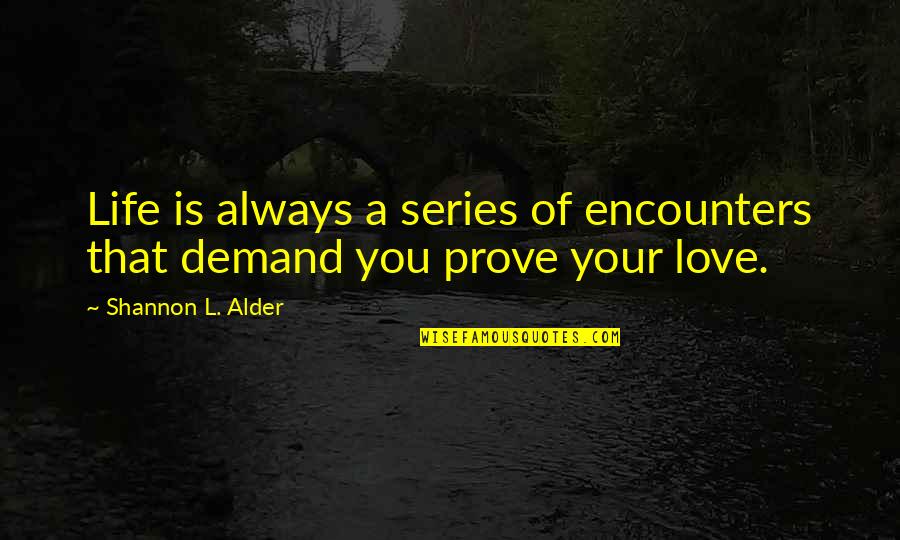 Prove My Love To You Quotes By Shannon L. Alder: Life is always a series of encounters that