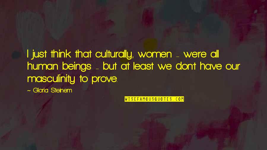 Prove Quotes By Gloria Steinem: I just think that culturally, women - we're
