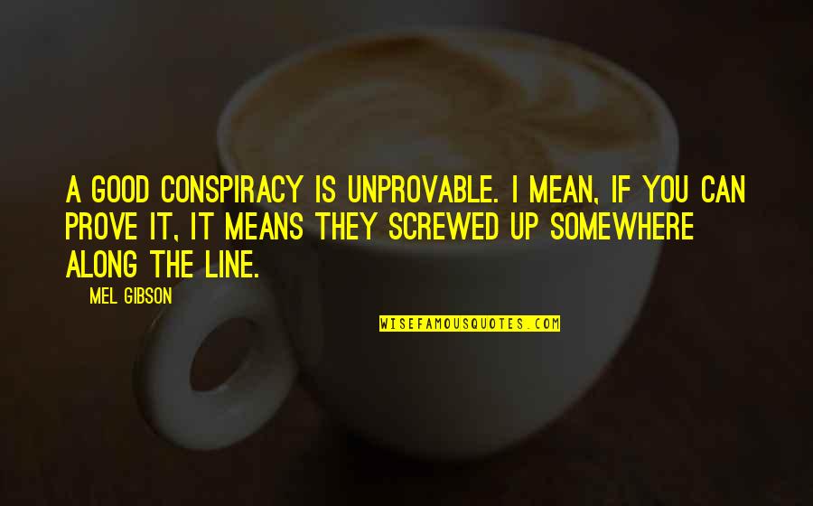 Prove Quotes By Mel Gibson: A good conspiracy is unprovable. I mean, if