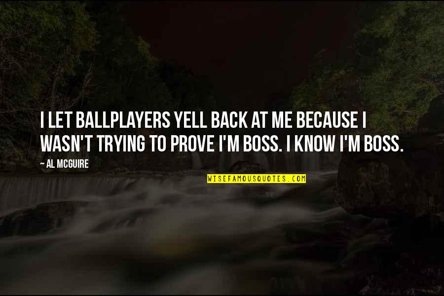 Prove To Me Quotes By Al McGuire: I let ballplayers yell back at me because