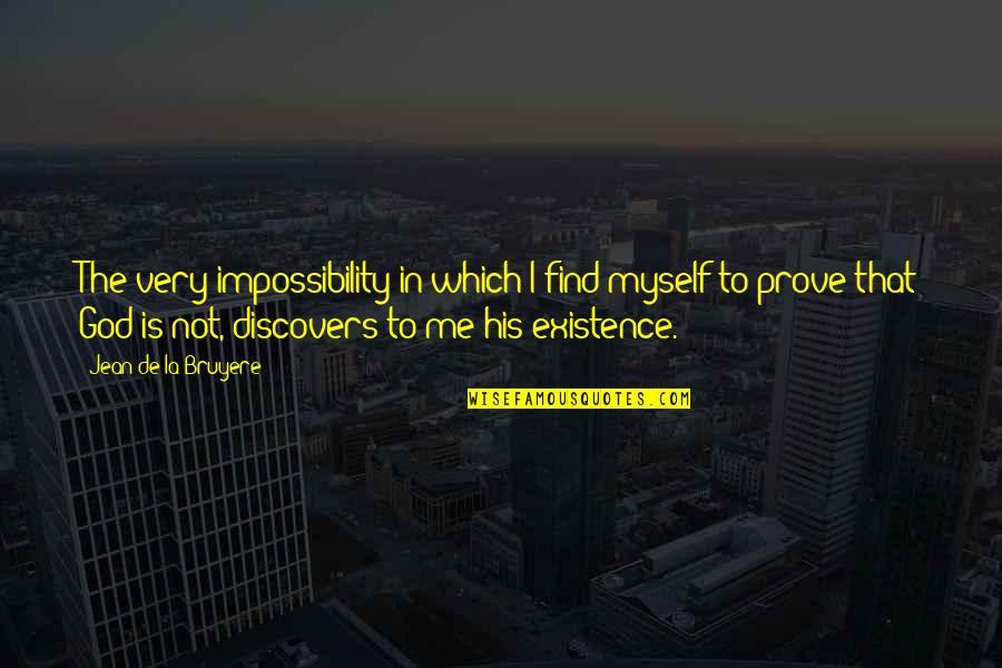 Prove To Me Quotes By Jean De La Bruyere: The very impossibility in which I find myself