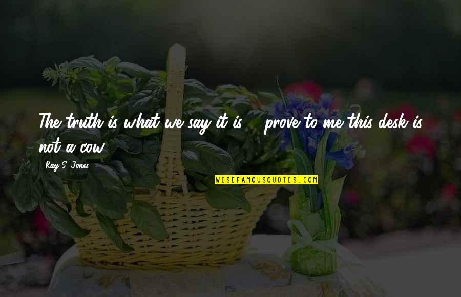 Prove To Me Quotes By Ray S. Jones: The truth is what we say it is