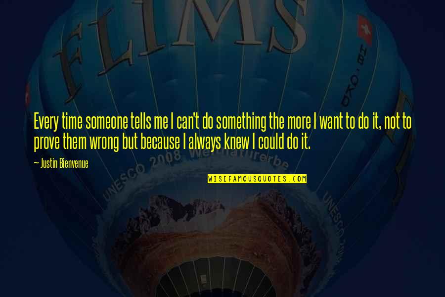 Prove To Me That I Am Wrong Quotes By Justin Bienvenue: Every time someone tells me I can't do