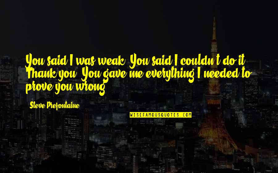 Prove To Me That I Am Wrong Quotes By Steve Prefontaine: You said I was weak. You said I