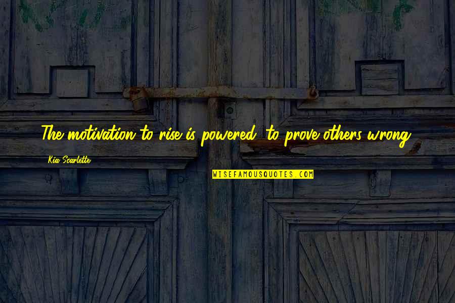 Prove U Wrong Quotes By Kia Scarlette: The motivation to rise is powered, to prove