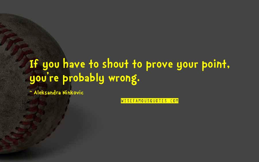 Prove Wrong Quotes By Aleksandra Ninkovic: If you have to shout to prove your