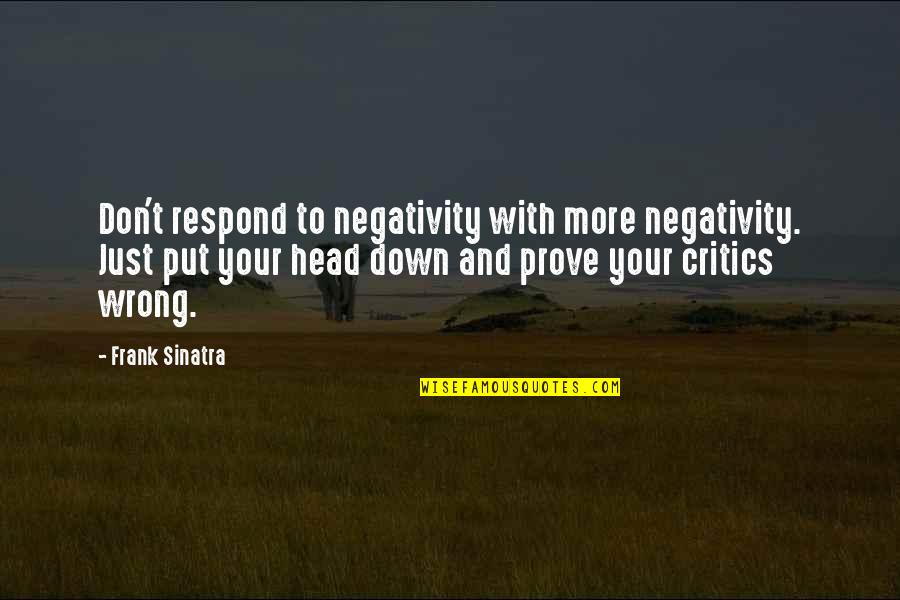 Prove Wrong Quotes By Frank Sinatra: Don't respond to negativity with more negativity. Just