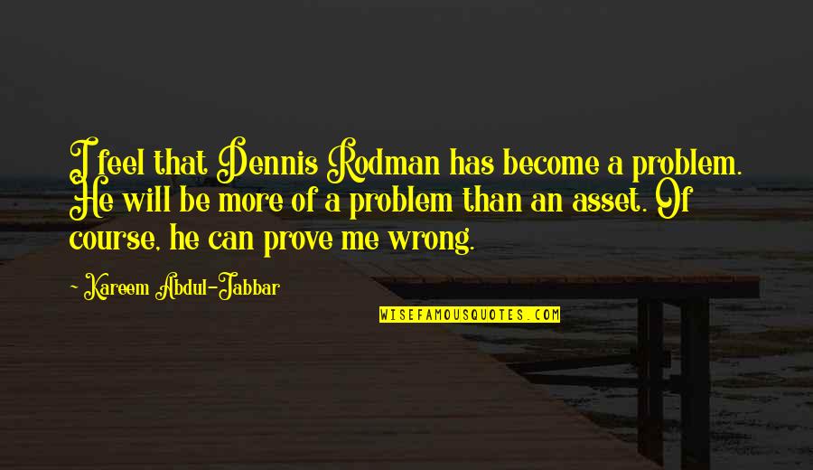 Prove Wrong Quotes By Kareem Abdul-Jabbar: I feel that Dennis Rodman has become a