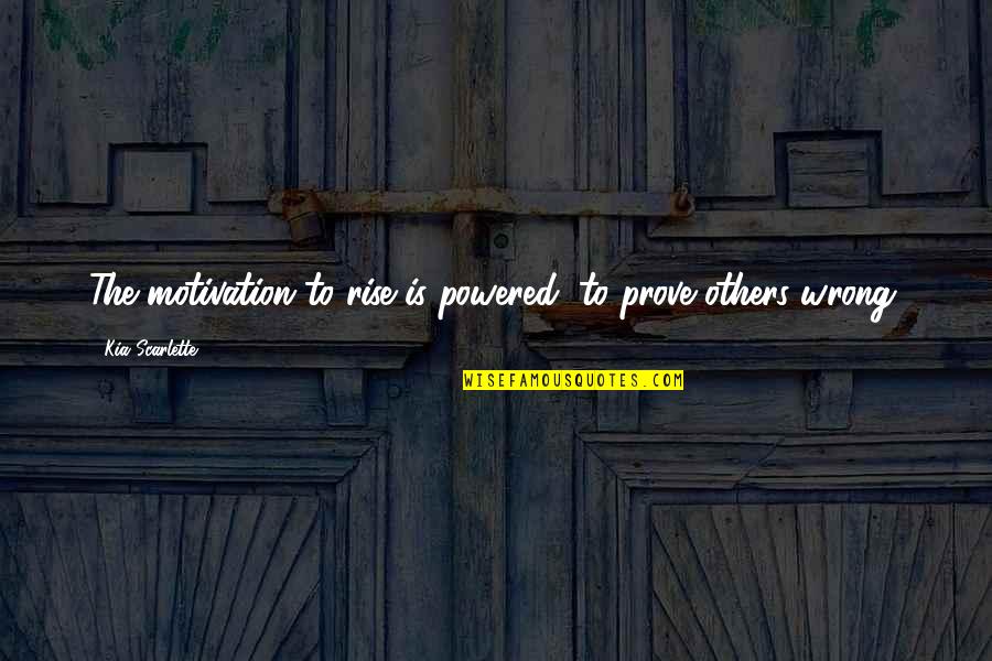 Prove Wrong Quotes By Kia Scarlette: The motivation to rise is powered, to prove