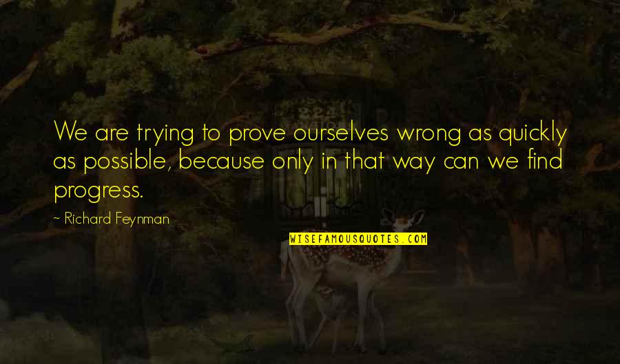 Prove Wrong Quotes By Richard Feynman: We are trying to prove ourselves wrong as