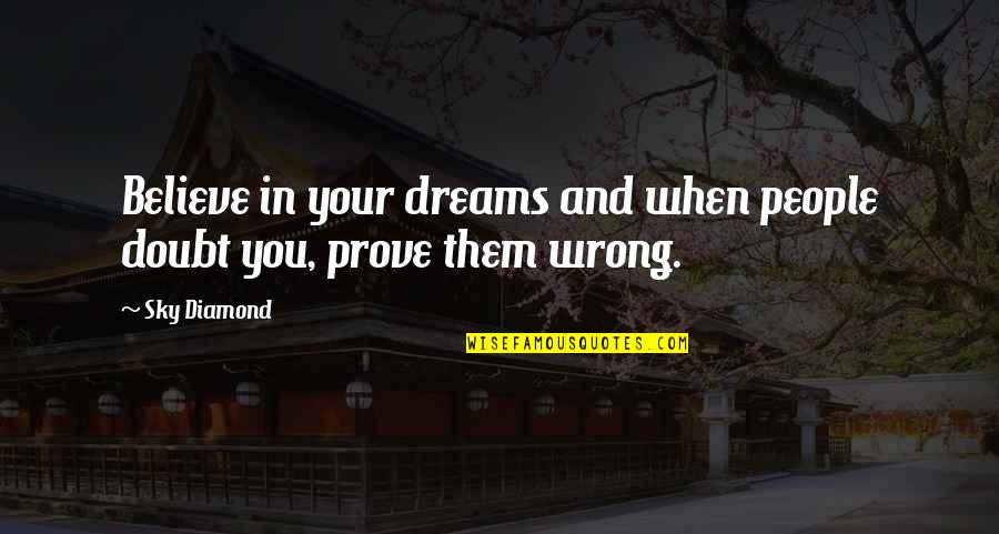 Prove Wrong Quotes By Sky Diamond: Believe in your dreams and when people doubt