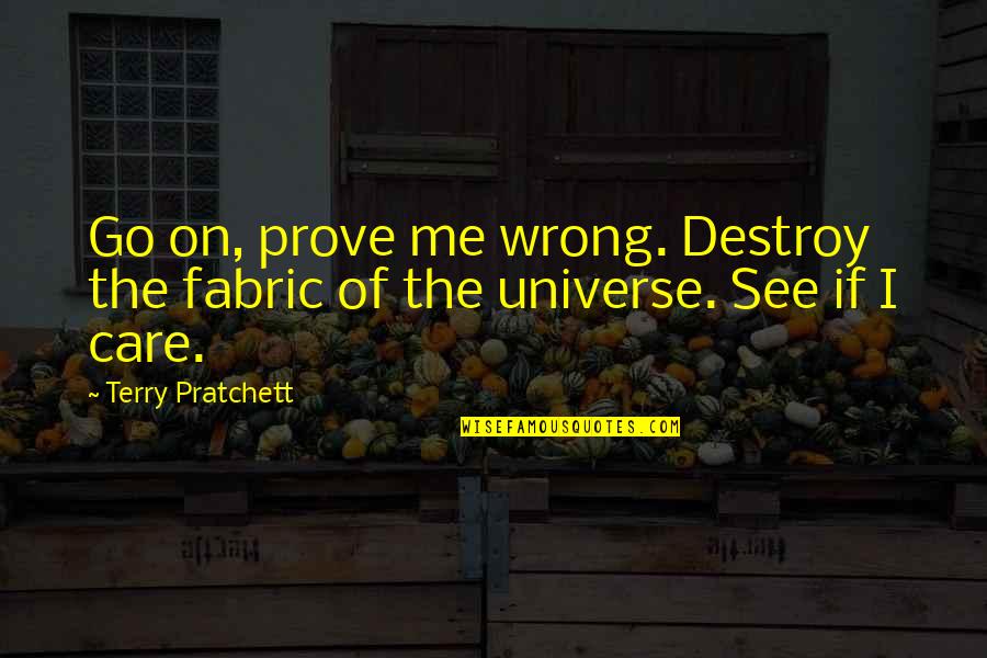 Prove Wrong Quotes By Terry Pratchett: Go on, prove me wrong. Destroy the fabric