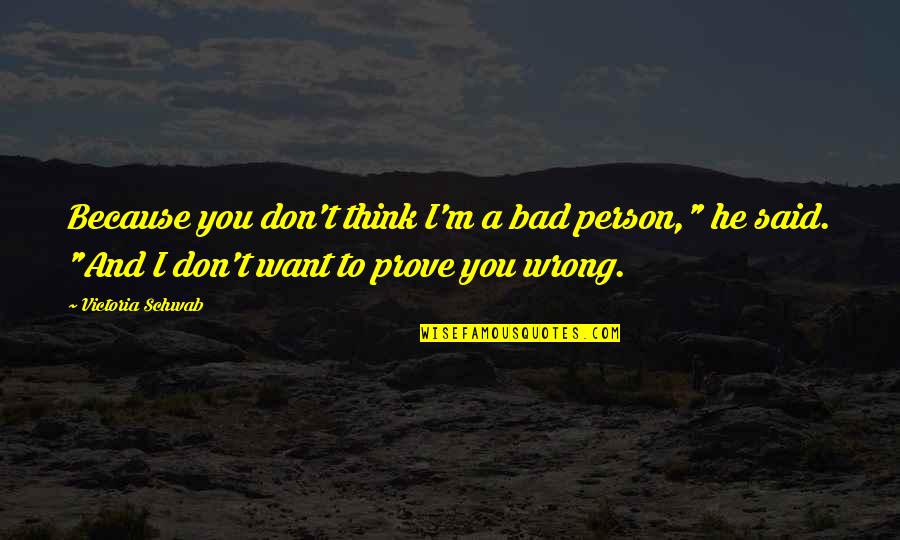 Prove Wrong Quotes By Victoria Schwab: Because you don't think I'm a bad person,"