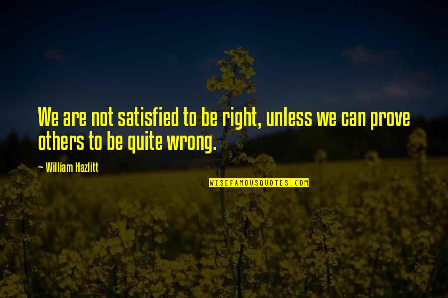 Prove Wrong Quotes By William Hazlitt: We are not satisfied to be right, unless