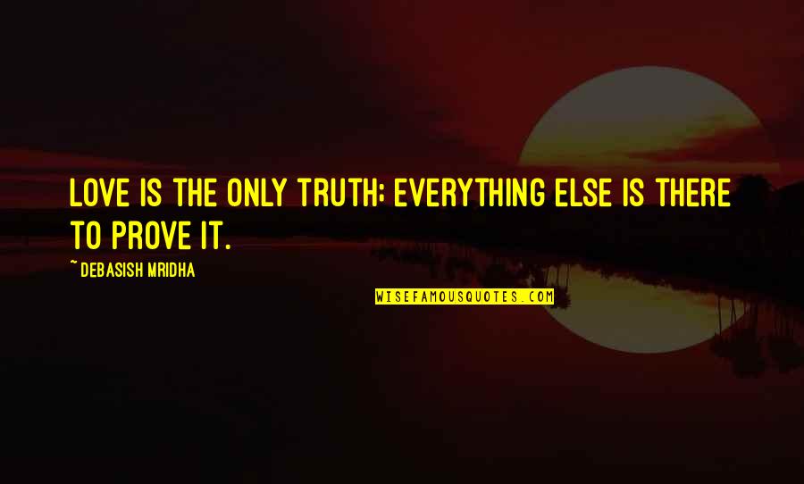 Prove Your Love Quotes By Debasish Mridha: Love is the only truth; everything else is