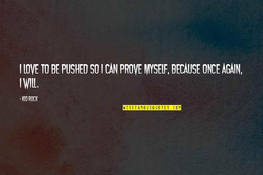 Prove Your Love Quotes By Kid Rock: I love to be pushed so I can