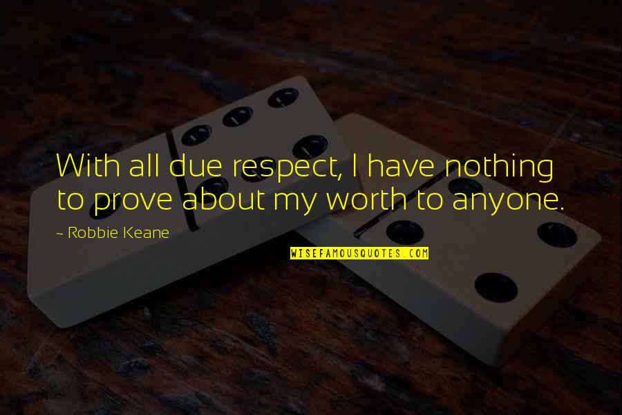 Prove Your Worth Quotes By Robbie Keane: With all due respect, I have nothing to