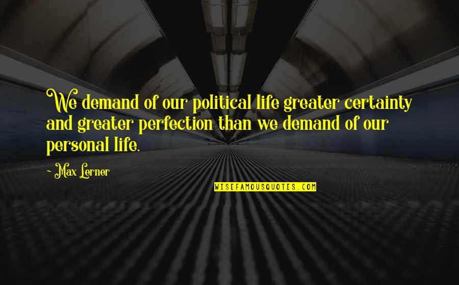 Proved Myself Quotes By Max Lerner: We demand of our political life greater certainty