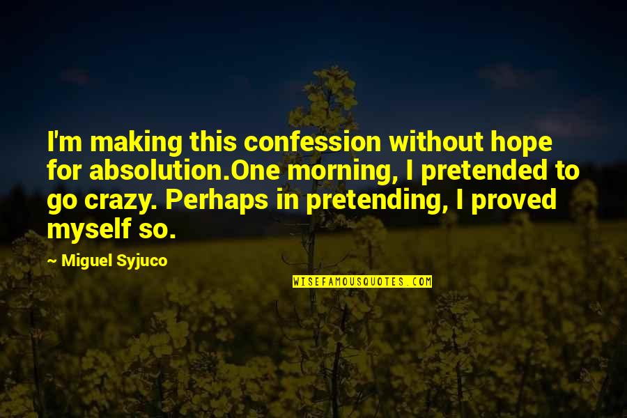 Proved Myself Quotes By Miguel Syjuco: I'm making this confession without hope for absolution.One
