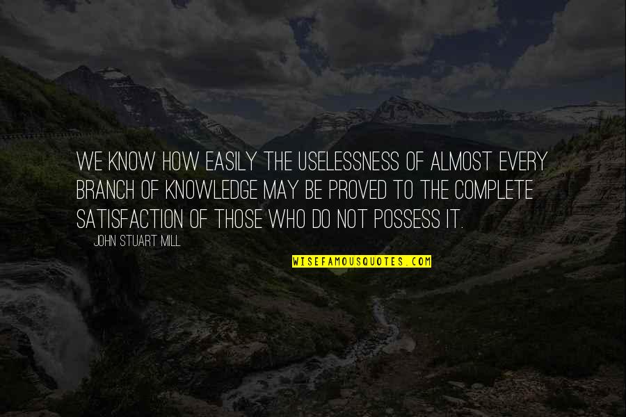 Proved Quotes By John Stuart Mill: We know how easily the uselessness of almost Proved Quotes By John Stuart Mill: We know how easily the uselessness of almost
