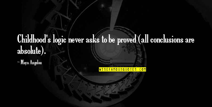 Proved Some Conclusions Quotes By Maya Angelou: Childhood's logic never asks to be proved (all