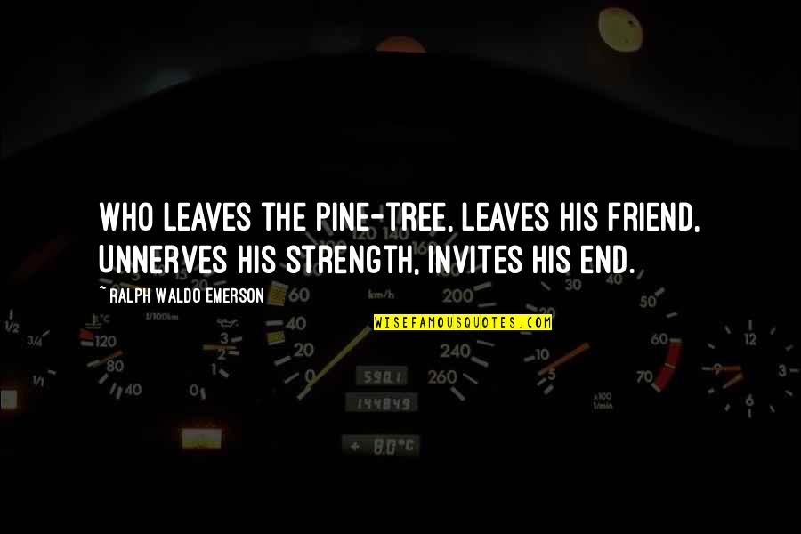 Proveeran Quotes By Ralph Waldo Emerson: Who leaves the pine-tree, leaves his friend, Unnerves Proveeran Quotes By Ralph Waldo Emerson: Who leaves the pine-tree, leaves his friend, Unnerves