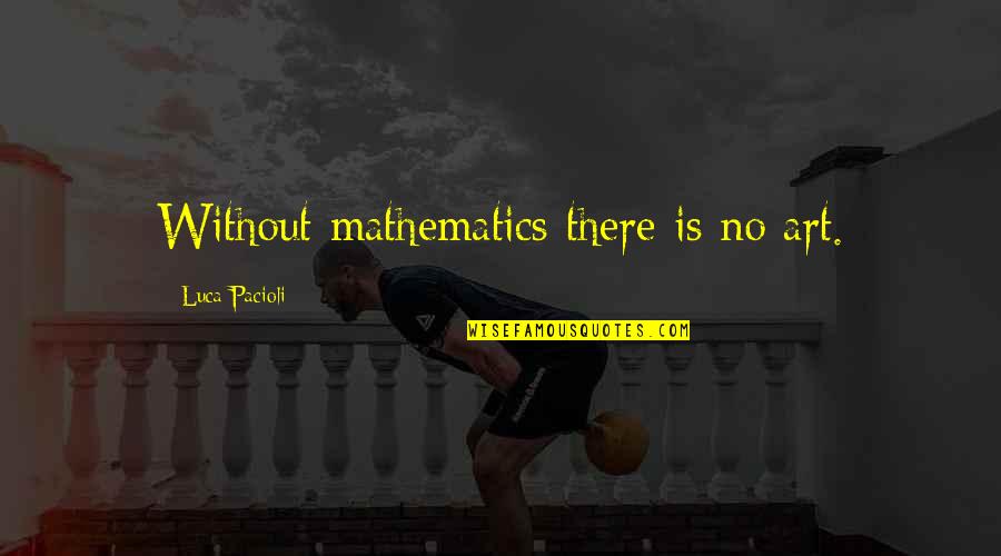 Proveli Reviews Quotes By Luca Pacioli: Without mathematics there is no art.