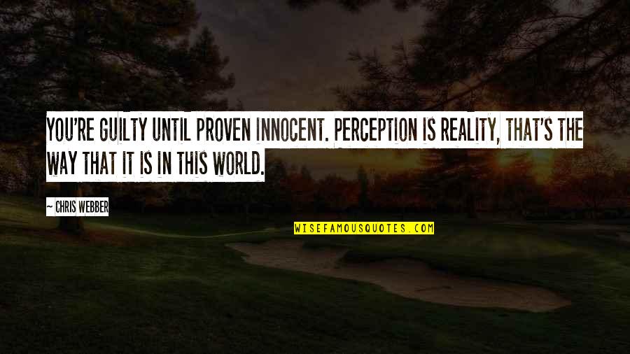 Proven Innocent Quotes By Chris Webber: You're guilty until proven innocent. Perception is reality,