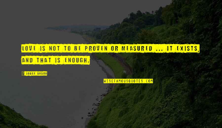 Proven Love Quotes By Jorge Amado: Love is not to be proven or measured