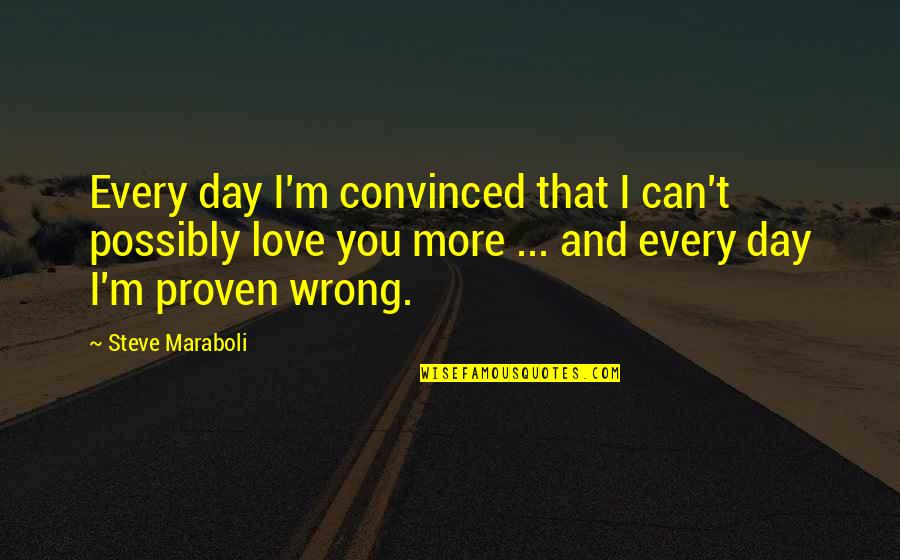 Proven Love Quotes By Steve Maraboli: Every day I'm convinced that I can't possibly