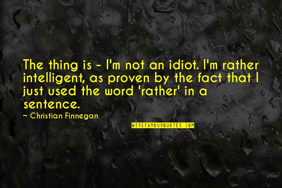 Proven Quotes By Christian Finnegan: The thing is - I'm not an idiot.