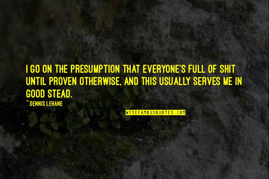 Proven Quotes By Dennis Lehane: I go on the presumption that everyone's full